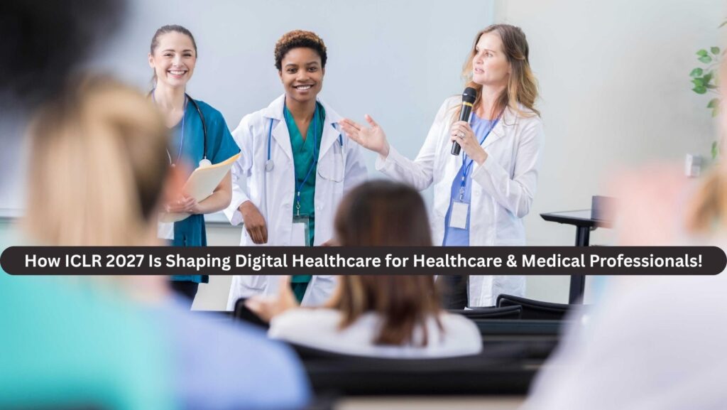 How ICLR 2027 Is Shaping Digital Healthcare for Healthcare & Medical Professionals!